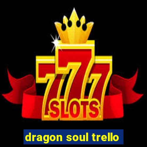 dragon soul trello